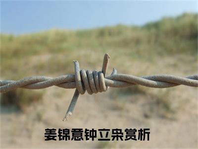 姜锦意钟立枭（姜锦意钟立枭）全文在线阅读无弹窗大结局_(姜锦意钟立枭免费阅读全文大结局)最新章节列表_笔趣阁（姜锦意钟立枭）