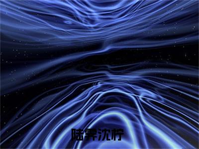 陆霁沈柠小说全文免费阅读，陆霁沈柠最新章节
