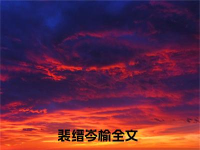 裴缙岑榆全文免费在线阅读_（裴缙岑榆全文免费阅读无弹窗大结局）裴缙岑榆最新章节列表_笔趣阁
