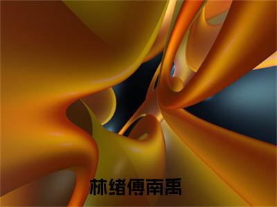 林绪傅南禹（林绪傅南禹）全文无弹窗阅读-精彩小说林绪傅南禹