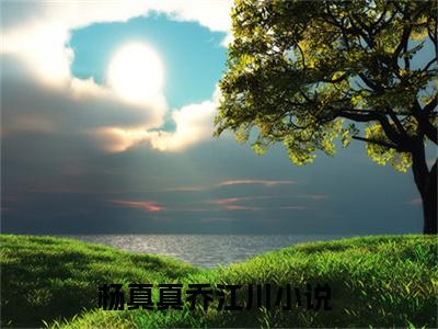 杨真真乔江川（杨真真乔江川小说）全文免费阅读无弹窗大结局_杨真真乔江川小说最新章节列表_笔趣阁（杨真真乔江川）