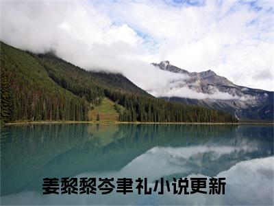 姜黎黎岑聿礼全文免费阅读-全网首发小说姜黎黎岑聿礼