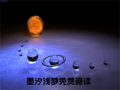 墨汐浅梦小说（墨汐浅梦）全文免费阅读无弹窗大结局_墨汐浅梦（墨汐浅梦小说）最新章节列表_笔趣阁（墨汐浅梦）