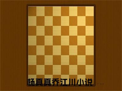 杨真真乔江川精彩章节在线阅读,杨真真乔江川小说全文最新章节列表