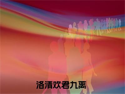 洛清欢君九离免费阅读目录 洛清欢君九离小说全文