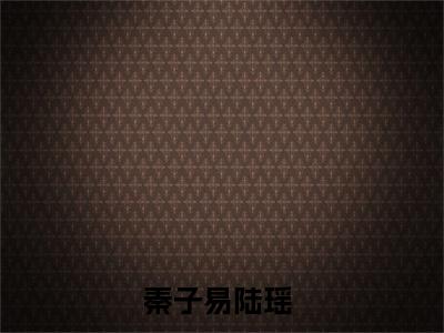 秦子易陆瑶是哪部小说的主角，秦子易陆瑶免费阅读全文大结局