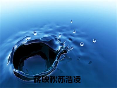 蒋映秋苏浩凌（蒋映秋苏浩凌）全文免费阅读无弹窗_蒋映秋苏浩凌最新小说_笔趣阁（蒋映秋苏浩凌）
