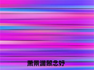 （完整版）萧景渊黎念妤（萧景渊黎念妤）小说推荐-萧景渊黎念妤热文小说免费阅读全文