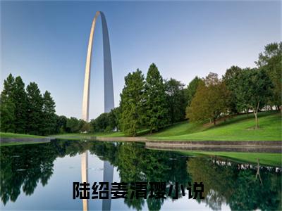 陆绍姜清璎阅读无弹窗大结局_（陆绍姜清璎阅读无弹窗）最新章节列表_笔趣阁（陆绍姜清璎）