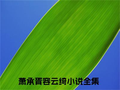 萧承胥容云绮精选小说大结局阅读-最新小说(萧承胥容云绮)全文阅读