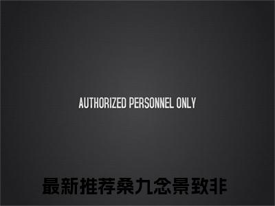 桑九念景致非(桑九念景致非小说)最新在线阅读_桑九念景致非小说免费阅读