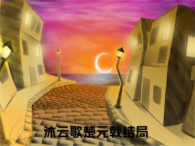 沐云歌楚元戟小说（沐云歌楚元戟）全文在线阅读免费大结局_沐云歌楚元戟小说最新章节列表_笔趣阁（沐云歌楚元戟）