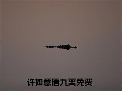 许如意唐九离（许如意唐九离）小说全文-许如意唐九离无弹窗免费阅读
