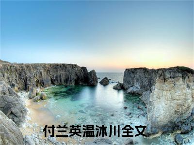 付兰英温沐川小说免费阅读-热点小说榜单推荐付兰英温沐川