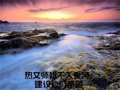江浔仙顾宴灼(师姐不入爱河，建设仙门帝国)小说免费下载全本-江浔仙顾宴灼（师姐不入爱河，建设仙门帝国完整版）免费阅读无弹窗（江浔仙顾宴灼）