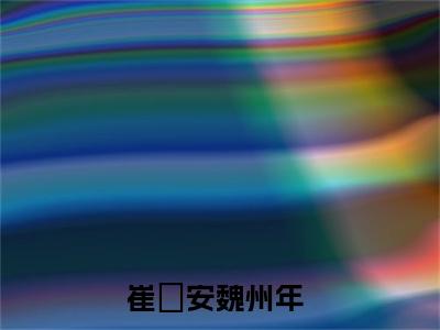崔晞安魏州年（崔晞安魏州年全文）全文免费阅读无弹窗大结局_（崔晞安魏州年）崔晞安魏州年全文小说最新章节列表笔趣阁（崔晞安魏州年全文）