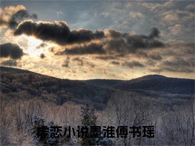 墨淮傅书瑶结局_墨淮傅书瑶最新章节列表_笔趣阁