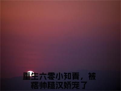 程巧免费小说（重生六零小知青，被痞帅糙汉娇宠了）全文免费阅读无弹窗大结局_重生六零小知青，被痞帅糙汉娇宠了最新章节列表_笔趣阁