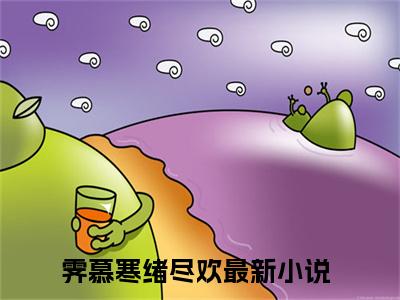 霁慕寒绪尽欢(霁慕寒绪尽欢)小说免费阅读-霁慕寒绪尽欢全文阅读-笔趣阁（霁慕寒绪尽欢）