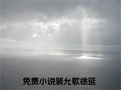 精选好书裴允歌徐延全文免费阅读无弹窗大结局_（裴允歌徐延）最新章节列表_笔趣阁（裴允歌徐延小说）