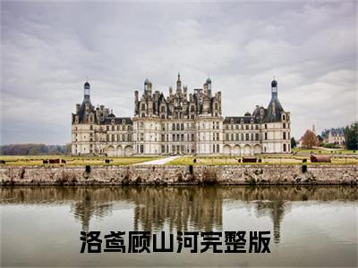 （洛鸢顾山河）全文免费阅读无弹窗大结局_（洛鸢顾山河阅读无弹窗）洛鸢顾山河最新章节列表_笔趣阁（洛鸢顾山河）