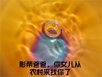聂扶摇封战：影帝爸爸，你女儿从农村来找你了（影帝爸爸，你女儿从农村来找你了）全文免费阅读无弹窗大结局_（聂扶摇封战）影帝爸爸，你女儿从农村来找你了最新章节列表笔趣阁（聂扶摇封战：影帝爸爸，你女儿从农村来找你了）