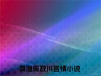 简澄周寂川满分热推小说 -钟意你简澄周寂川小说全本已完结