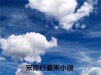 宋亦行姜末全文免费阅读无弹窗大结局_ 宋亦行姜末最新章节列表笔趣阁