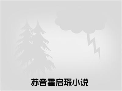苏音霍启琛免费阅读(苏音霍启琛)小说全文免费阅读无弹窗大结局_(苏音霍启琛)最新章节列表_笔趣阁(苏音霍启琛)