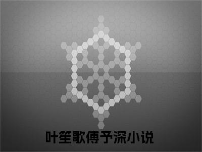 叶笙歌傅予深（叶笙歌傅予深）全文免费阅读最新章节_叶笙歌傅予深小说免费最新章节列表_笔趣阁