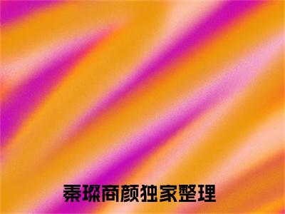秦璨商颜全文全文免费阅读_（他携星光向我而来免费阅读无弹窗）他携星光向我而来全文最新章节列表笔趣阁（秦璨商颜）