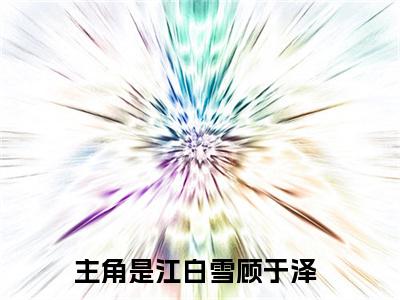 江白雪顾于泽全文免费阅读无弹窗大结局_(等一场初雪)江白雪顾于泽全文免费无弹窗最新章节列表_笔趣阁
