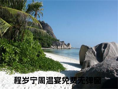 程岁宁周温宴（程岁宁周温宴小说）全文免费阅读无弹窗大结局_程岁宁周温宴小说最新章节列表_笔趣阁（程岁宁周温宴）
