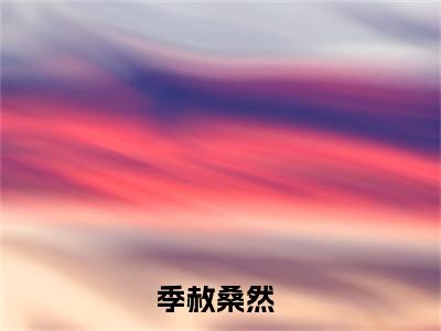 季赦桑然（季赦桑然）全文免费阅读无弹窗_季赦桑然最新小说_笔趣阁（季赦桑然）