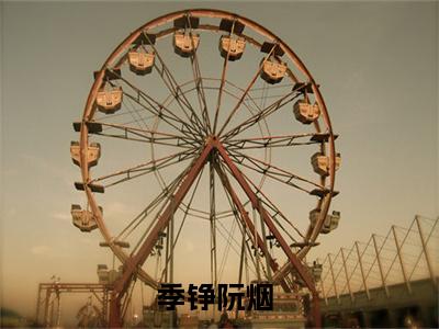 季铮阮烟小说大结局免费阅读（季铮阮烟）-完结版季铮阮烟小说免费阅读