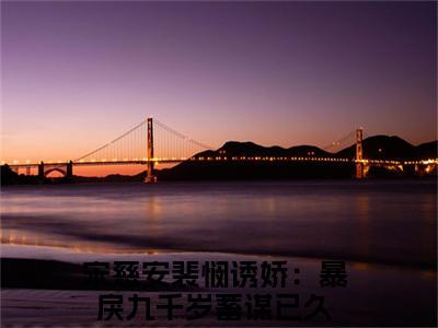 诱娇：暴戾九千岁蓄谋已久《宋慈安裴悯小说免费阅读》完整-诱娇：暴戾九千岁蓄谋已久小说（宋慈安裴悯）全文最新阅读