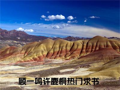 顾一鸣许鹿桐（顾一鸣许鹿桐）全文免费阅读无弹窗大结局_（顾一鸣许鹿桐）顾一鸣许鹿桐全文最新章节列表_笔趣阁（顾一鸣许鹿桐）