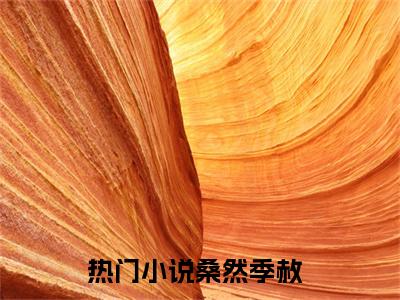 桑然季赦(桑然季赦)抖音热推小说全集无删减,桑然季赦小说在线免费阅读大结局