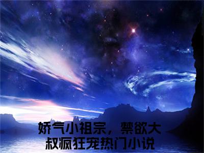 温暖暖爵雨宴小说免费阅读无弹窗《娇气小祖宗，禁欲大叔疯狂宠》_娇气小祖宗，禁欲大叔疯狂宠全文阅读温暖暖爵雨宴