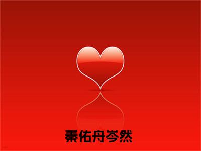 秦佑舟岑然(秦佑舟岑然)全文免费阅读无弹窗大结局_(秦佑舟岑然)秦佑舟岑然全文免费完结版阅读(秦佑舟岑然)