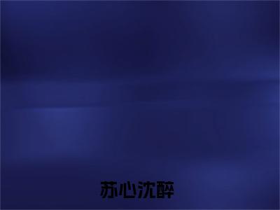 我闪婚的禁欲老公，竟是财阀大佬（苏心沈醉）小说全文免费阅读-我闪婚的禁欲老公，竟是财阀大佬（苏心沈醉）小说免费版最新更新阅读