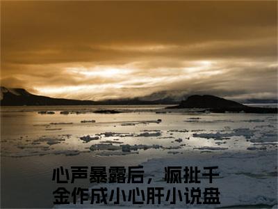 温颜司墨衍小说心声暴露后，疯批千金作成小心肝全章节阅读-主角为温颜司墨衍的小说叫什么心声暴露后，疯批千金作成小心肝
