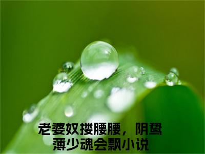 薄烬延姜姒（老婆奴搂腰腰，阴鸷薄少魂会飘）全网首发小说-小说老婆奴搂腰腰，阴鸷薄少魂会飘（薄烬延姜姒）完整版全文在线赏析