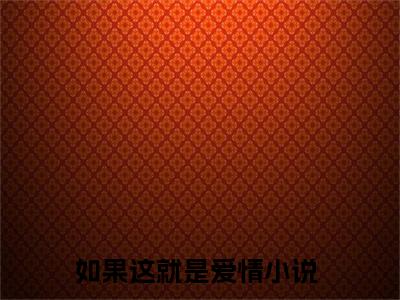 如果这就是爱情（顾言之乔寅初）2023最火小说全文-（顾言之乔寅初）如果这就是爱情小说完整版免费阅读