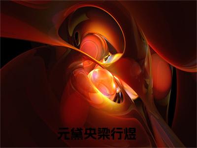 小说（元黛央梁行煜）_元黛央梁行煜全文阅读_元黛央梁行煜免费阅读大结局