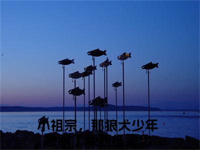 顾西征温念小祖宗，那狼犬少年急眼了正版小说最新章节在线阅读-2023最火热点小说顾西征温念最新更新