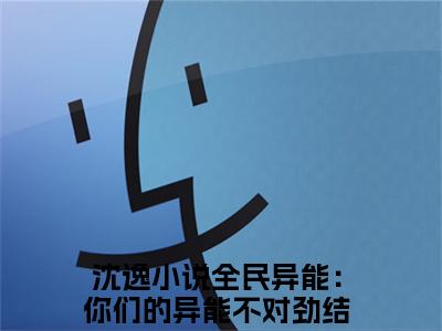 沈逸（全民异能：你们的异能不对劲）全文免费阅读无弹窗完整版，(沈逸)免费阅读全文最新章节列表_笔趣阁