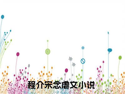 程介宋念(程介宋念)小说免费阅读无弹窗大结局_(程介宋念)程介宋念最新章节列表笔趣阁（程介宋念）