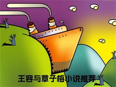 《王容与章子梅》王容与章子梅（大结局小说全集完整版）王容与章子梅小说_全文阅读笔趣阁