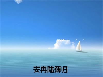 愿天高海阔中，你我生死不相交（愿天高海阔中，你我生死不相交）小说全文免费阅读正版无弹窗_安冉陆薄归小说免费阅读全文无弹窗_笔趣阁